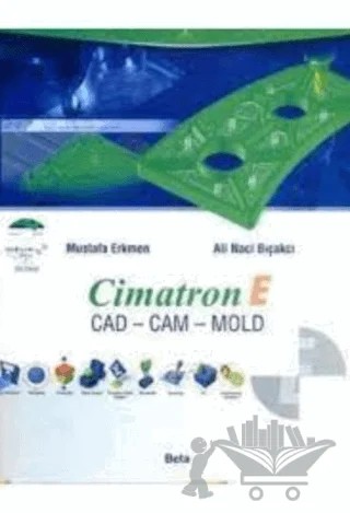 Cimatron E Cad - Cam - Mold – Ali Naci Bıçakcı, Mustafa Erkmen – Beta Yayınevi kitap kapağı
