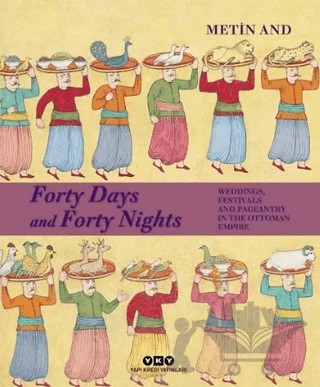 Forty Days and Forty Nights – Weddings, Festivals and Pageantry in the Ottoman Empire – Metin And – Yapı Kredi Yayınları kitap kapağı
