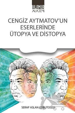 Cengiz Aytmatov’un Eserlerinde Ütopya Ve Distopya – Serap Aslan Cobutoğlu – Ihlamur Akademi kitap kapağı
