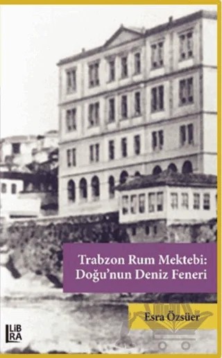 Trabzon Rum Mektebi: Doğu’nun Deniz Feneri – Esra Özsüer – Libra Yayınları kitap kapağı