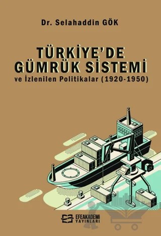 Türkiye’de Gümrük Sistemi ve İzlenilen Politikalar (1920-1950) – Selahaddin Gök – Efe Akademi Yayınları kitap kapağı