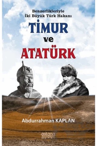Benzerlikleriyle İki Büyük Türk Hakanı Timur ve Atatürk – Abdurrahman Kaplan – Astana Yayınları kitap kapağı