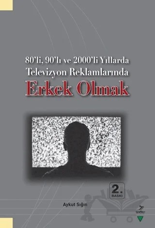 80’li, 90’lı ve 2000’li Yıllarda Televizyon Reklamlarında Erkek Olmak – Aykut Sığın – Grafiker Yayınları kitap kapağı