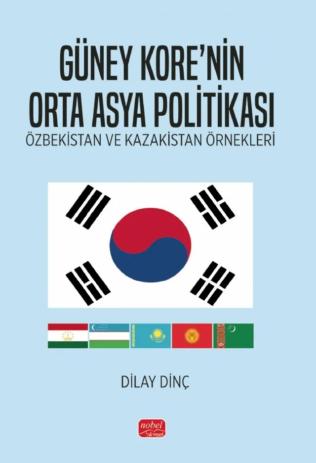 GÜNEY KORE’NİN ORTA ASYA POLİTİKASI - Özbekistan ve Kazakistan Örnekleri – Dilay Dinç – Nobel Bilimsel Eserler kitap kapağı