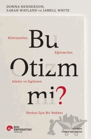 Bu Otizm Mi? Klinisyenler, Eğitimciler, Aileler ve İlgilenen Herkes İçin Bir Rehber – Donna Henderson, Sarah Wayland, Jamell White – Koç Üniversitesi Yayınları kitap kapağı