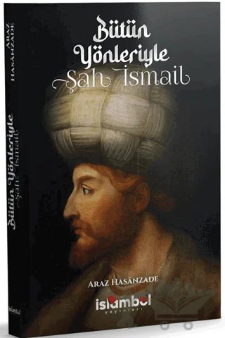 Bütün Yönleriyle Şah İsmail – Araz Hasanzade – İslâmbol Yayınları kitap kapağı