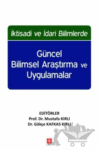 İktisadi ve İdari Bilimlerde Güncel Bilimsel Araştırma ve Uygulamalar – Mustafa Kırlı, Gökçe Kafkas Kırlı – Ekin Basım Yayın kitap kapağı