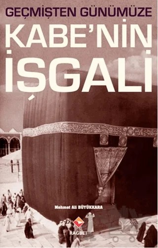 Geçmişten Günümüze Kabe’nin İşgali – Mehmet Ali Büyükkara – Rağbet Yayınları kitap kapağı
