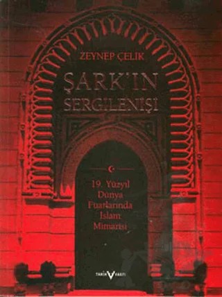 Şark’ın Sergilenişi 19. Yüzyıl Dünya Fuarlarında İslam Mimarisi – Zeynep Çelik – Tarih Vakfı Yurt Yayınları kitap kapağı