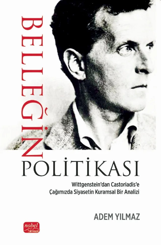 BELLEĞİN POLİTİKASI - Wittgenstein’dan Castoriadis’e Çağımızda Siyasetin Kuramsal Bir Analizi – Adem Yılmaz – Nobel Bilimsel Eserler kitap kapağı