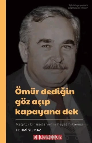 Ömür Dediğin Göz Açıp Kapayana Dek - Kağıtçı Bir İşadamının Hayat Hikayesi – Fehmi Yılmaz – Bilgeoğuz Yayınları kitap kapağı