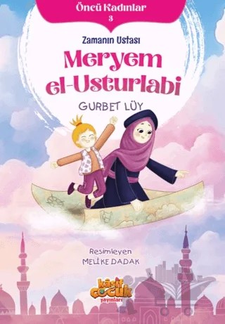 Zamanın Ustası Meryem el-Usturlabi - Öncü Kadınlar 3 – Gurbet Lüy – Kaşif Çocuk Yayınları kitap kapağı
