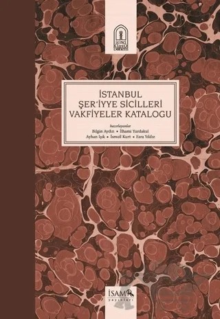 İstanbul Şer'iyye Sicilleri Vakfiyeler Kataloğu – Ayhan Işık, Bilgin Aydın, Esra Yıldız, İlhami Yurdakul, İsmail Kurt – İsam Yayınları kitap kapağı