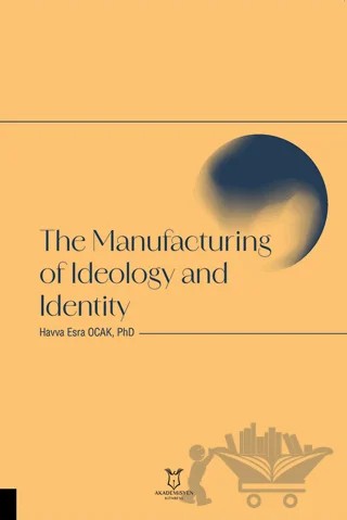 The Manufacturing of Ideology and Identity – Havva Esra Ocak, Erçin Ayhan – Akademisyen Kitabevi kitap kapağı
