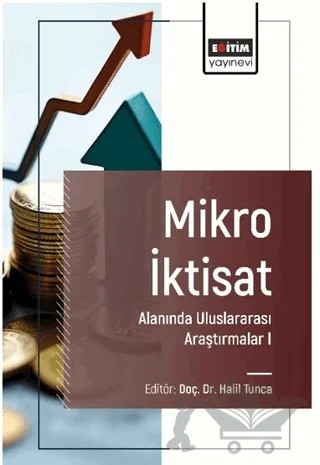 Mikro İktisat Alanında Uluslararası Araştırmalar I – Halil Tunca, Bahar Baysal Kar, Çetin Ünen, Emine Vural, Hilal Mola, Ali Özdemir, Özlem İpek – Eğitim Yayınevi - Bilimsel Eserler kitap kapağı