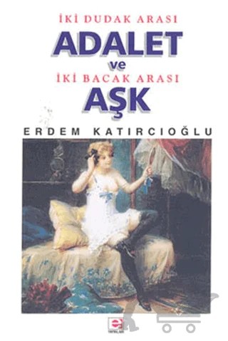 İki Dudak Arası Adalet ve İki Bacak Arası Aşk – Erdem Katırcıoğlu – E Yayınları kitap kapağı