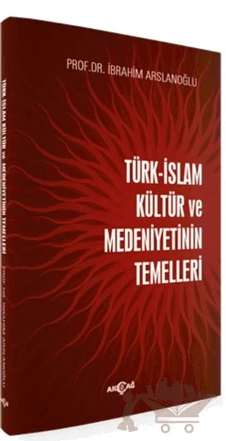 Türk-İslam Kültür ve Medeniyetinin Temelleri – İbrahim Arslanoğlu – Akçağ Yayınları kitap kapağı