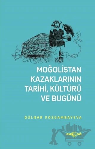 Moğolistan Kazaklarının Tarihi, Kültürü ve Bugünü – Gülnar Kozgambayeva – Akçağ Yayınları kitap kapağı