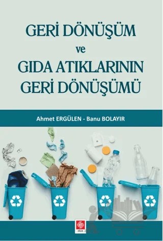 Geri Dönüşüm ve Gıda Atıklarının Geri Dönüşümü – Ahmet Ergülen, Banu Bolayır – Ekin Basım Yayın kitap kapağı
