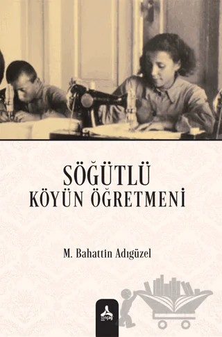 Söğütlü Köyün Öğretmeni – Mehmet Bahattin Adıgüzel – Sonçağ Yayınları kitap kapağı
