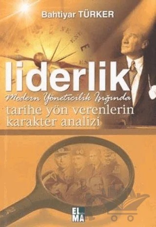 Tarihe Yön Verenlerin Karakter Analizi Liderlik Modern Yöneticilik Işığında – Bahtiyar Türker – ELMA Yayınevi kitap kapağı