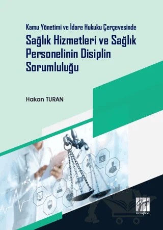 Kamu Yönetimi ve İdare Hukuku Çerçevesinde Sağlık Hizmetleri ve Sağlık Personelinin Disiplin Sorumluluğu – Hakan Turan – Gazi Kitabevi kitap kapağı