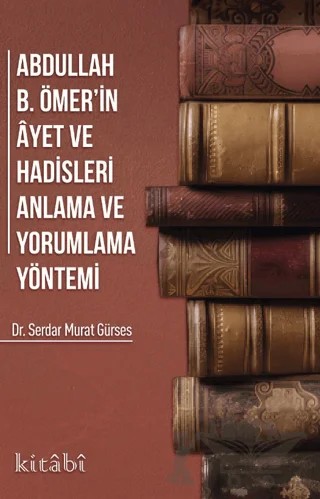 Abdullah B. Ömer'in Ayet ve Hadisleri Anlama ve Yorumlama Yöntemi – Serdar Murat Gürses – Kitabi Yayınevi kitap kapağı