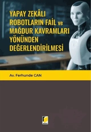Yapay Zekalı Robotların Fail ve Mağdur Kavramları Yönünden Değerlendirilmesi – Ferhunde Can – Adalet Yayınevi kitap kapağı