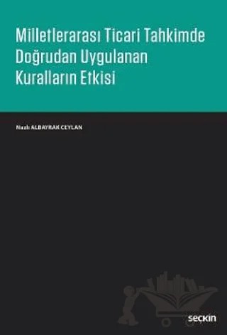 Milletlerarası Ticari Tahkimde Doğrudan Uygulanan Kuralların Etkisi – Nazlı Albayrak Ceylan – Seçkin Yayıncılık kitap kapağı