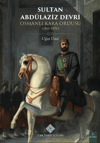 Sultan Abdülaziz Devri Osmanlı Kara Ordusu (1861 - 1876) – Uğur Ünal – Türk Tarih Kurumu Yayınları kitap kapağı