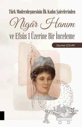 Türk Modernleşmesinin İlk Kadın Şairelerinden Nigar Hanım ve Efsus 1 Üzerine Bir İnceleme – Zeynep Çolak – Akademisyen Kitabevi kitap kapağı