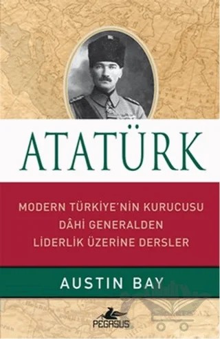 Atatürk - Modern Türkiye'nin Kurucusu Dahi Generalden Liderlik Üzerine Dersler – Austin Bay – Pegasus Yayınları kitap kapağı