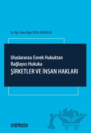 Uluslararası Esnek Hukuktan Bağlayıcı Hukuka: Şirketler ve İnsan Hakları – Özge Yücel Dericiler – On İki Levha Yayınları kitap kapağı