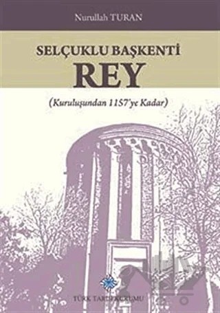 Selçuklu Başkenti Rey – Nurullah Turan – Türk Tarih Kurumu Yayınları kitap kapağı