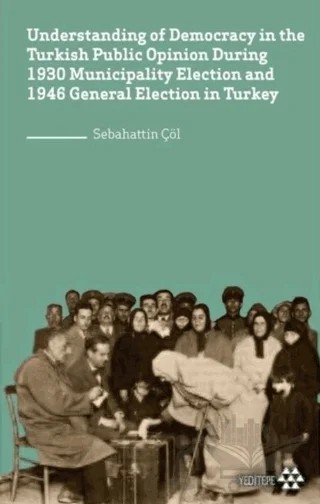 Understanding of Democracy in The Turkish Public Opinion During 1930 Municipality Election and 1946 General Election in Turkey – Sebahattin Çöl – Yeditepe Yayınevi kitap kapağı