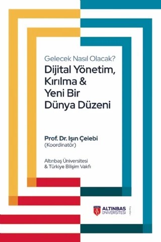 Gelecek Nasıl Olacak? Dijital Yönetim, Kırılma ve Yeni Bir Dünya Düzeni – Ali Altınbaş, Berrin Ceylan Ataman, Burhan Eliaçık, Cengiz Ultav, Çağdaş Ergin, Demirhan Şener, Emre Alkın, Enis Turan Erdoğan, Ercan Gegez, Erdal Arıkan, Erdem Erkul, Ersin Kalaycıoğlu, Esat Temimhan, Faruk Eczacıbaşı, Fuat Alican, Füsun Sarp Nebil, Hakan Barslan, Hayriye Karadeniz, Işın Çelebi – Altınbaş Üniversitesi Yayınları kitap kapağı