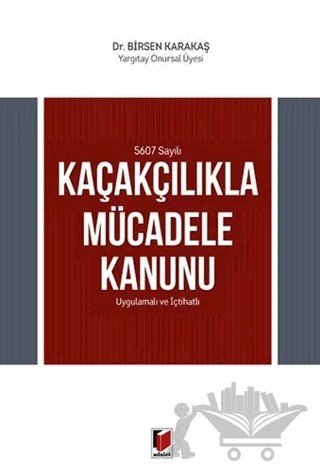 5607 Sayılı Kaçakçılıkla Mücadele Kanunu Uygulamalı ve İçtihatlı – Birsen Karakaş – Adalet Yayınevi kitap kapağı