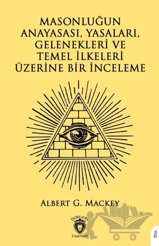 Masonluğun Anayasası, Yasaları, Gelenekleri ve Temel İlkeleri Üzerine Bir İnceleme – Albert G. Mackey – Dorlion Yayınları kitap kapağı