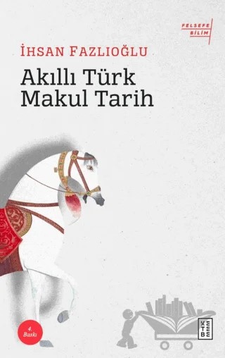 Akıllı Türk Makul Tarih – İhsan Fazlıoğlu – Ketebe Yayınları kitap kapağı
