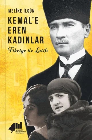 Kemal'e Eren Kadınlar - Fikriye İle Latife – Melike İlgün – Kadıköy Belediyesi Kültür Yayınları kitap kapağı