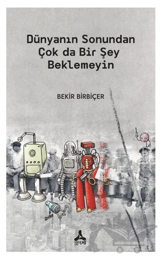 Dünyanın Sonundan Çok Da Bir Şey Beklemeyin – Bekir Birbiçer – Sonçağ Yayınları kitap kapağı