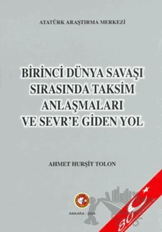 Birinci Dünya Savaşı Sırasında Taksim Anlaşmaları ve Sevr'e Giden Yol – Ahmet Hurşit Tolon – Atatürk Araştırma Merkezi kitap kapağı