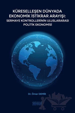 Küreselleşen Dünyada Ekonomik İstikrar Arayışı: Sermaye Kontrollerinin Uluslararası Politik Ekonomisi – Ömer Demir – Astana Yayınları kitap kapağı
