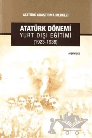 Atatürk Dönemi Yurt Dışı Eğitimi (1923-1938) – Ayşen İçke – Atatürk Araştırma Merkezi kitap kapağı