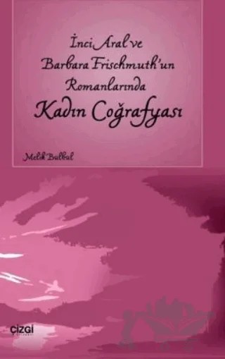 İnci Aral Ve Barbara Frischmuth’un Romanlarında Kadın Coğrafyası – Melik Bülbül – Çizgi Kitabevi Yayınları kitap kapağı