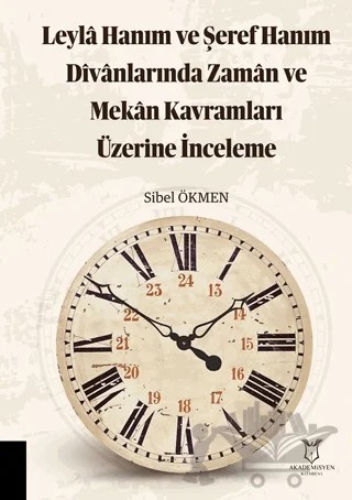 Leyla Hanım ve Şeref Hanım Divanlarında Zaman ve Mekan Kavramları Üzerine İnceleme – Sibel Ökmen – Akademisyen Kitabevi kitap kapağı
