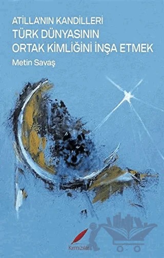 Atilla’nın Kandilleri Türk Dünyasının Ortak Kimliğini İnşa Etmek – Metin Savaş – Kırmızılar kitap kapağı