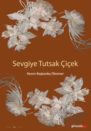 Sevgiye Tutsak Çiçek – Nesrin Beşkardeş Öktemer – Phoenix Yayınevi kitap kapağı