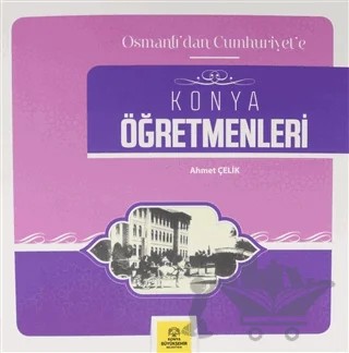 Osmanlı'dan Cumhuriyet'e Konya Öğretmenleri – Ahmet Çelik – Konya Büyükşehir Belediyesi Kültür A.Ş. Yayınları kitap kapağı