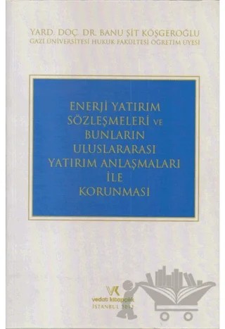 Enerji Yatırım Sözleşmeleri ve Bunların Uluslararası Yatırım Anlaşmaları İle Korunması – Banu Şit Köşgeroğlu – Vedat Kitapçılık kitap kapağı